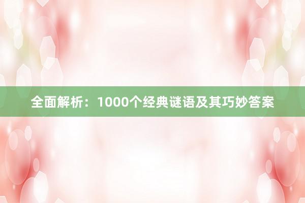 全面解析：1000个经典谜语及其巧妙答案